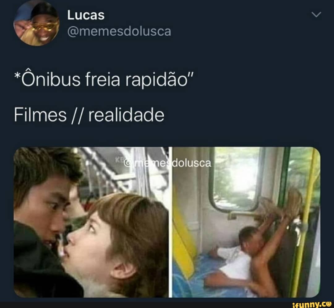 Lucas
Gmemesdolusca
*Ônibus freia rapidão"
Filmes realidade