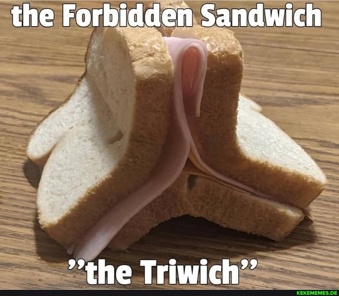 the Forbidden Sandwich
ww, the Triwich''