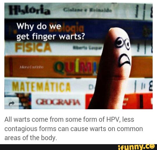 Why do we get finger warts? AH warts come from some form of HPV, less