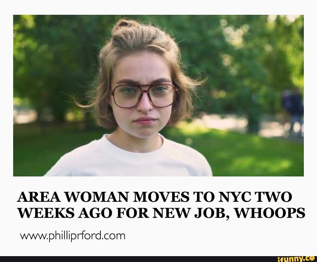 AREA WOMAN MOVES TO NYC TWO
WEEKS AGO FOR NEW JOB, WHOOPS