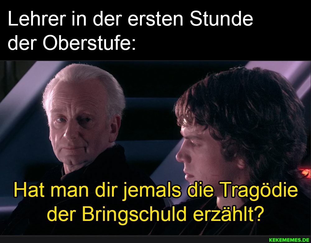 Lehrer in der ersten Stunde der Oberstufe:
Hat man dir jemals
" der Bringschuld erzählt?