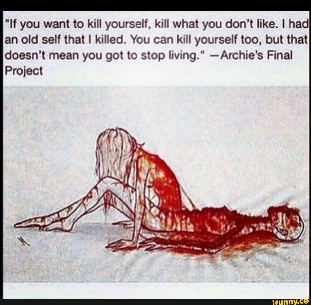 "If you want to kill yourself, kill what you don't like. I had
an old self that I killed. You can kill yourself too, but that
doesn't mean you got to stop living." Archie's Final
Project