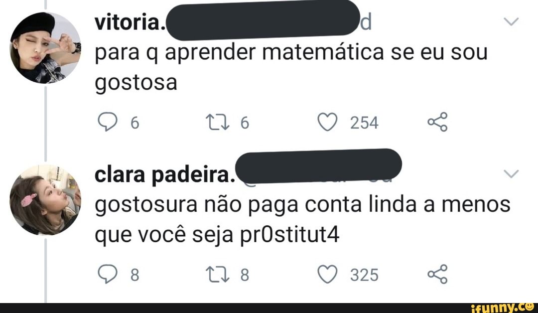para q aprender matemática se eu sou
254
gostosa
clara padeira gostosura não paga conta linda a menos que você seja prôstitut4