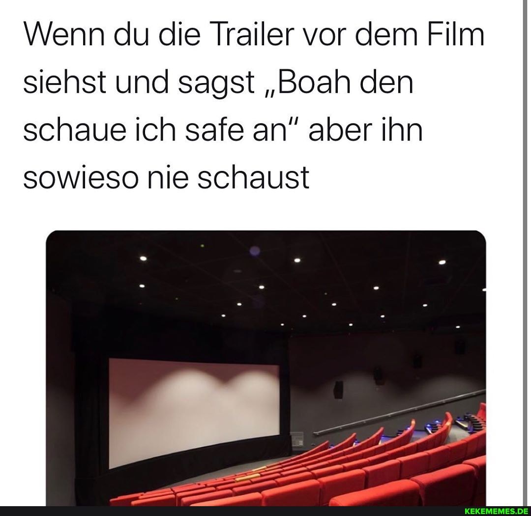 Wenn du die Trailer vor dem Film siehst und sagst "Boah den schaue ich safe an" aber ihn sowieso nie schaust