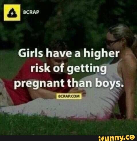 Girls have a higher
risk of getting
pregnant than boys
ohh