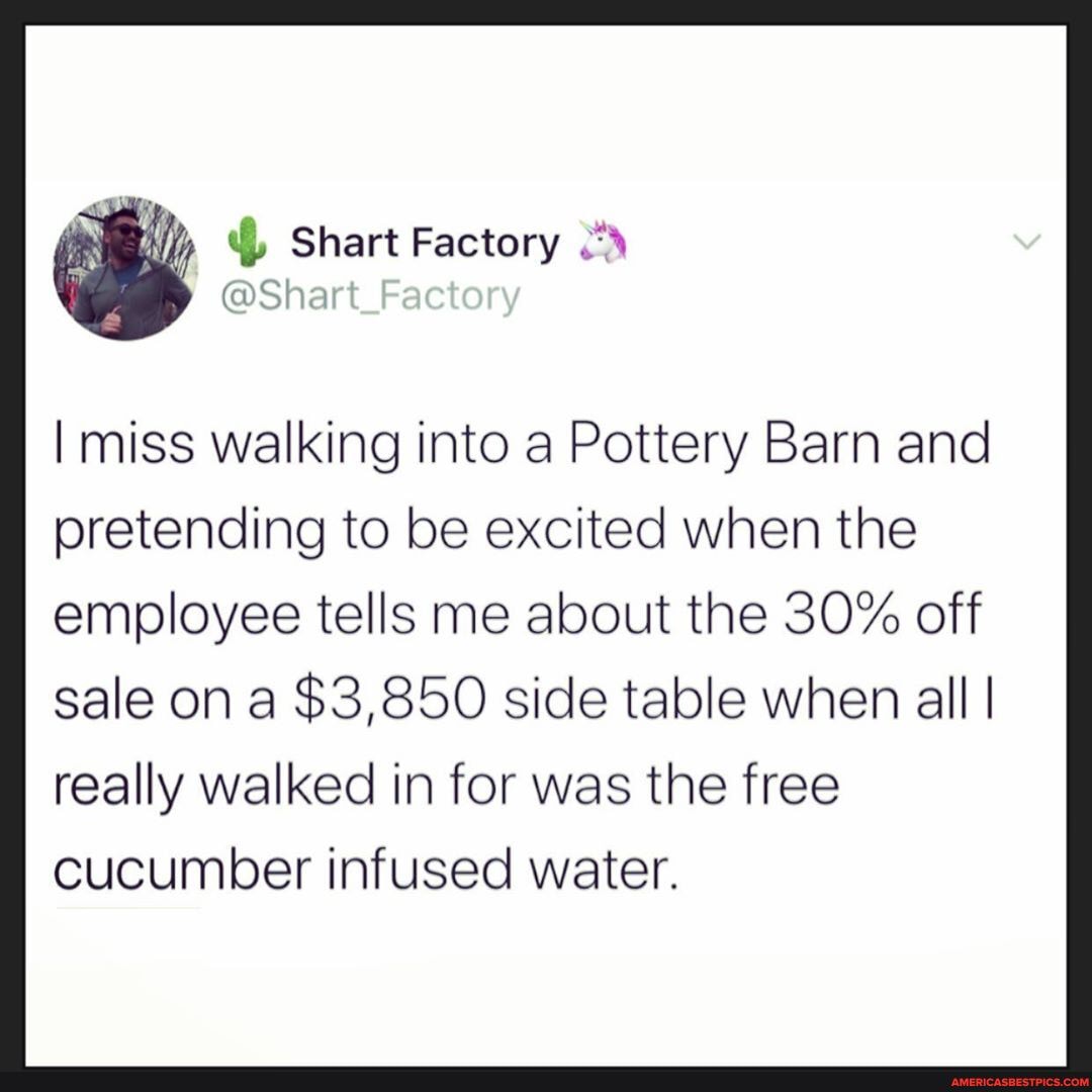 I miss walking into a Pottery Barn and pretending to be excited when the
employee tells me about the 30% off sale on a $3,850 side table when all I really walked in for was the free
Cucumber infused water.