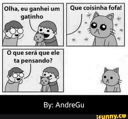 Olha, eu ganhei um
II Que coisinha fofa!
O que será que ele
ta pensando? - By: AndreGu