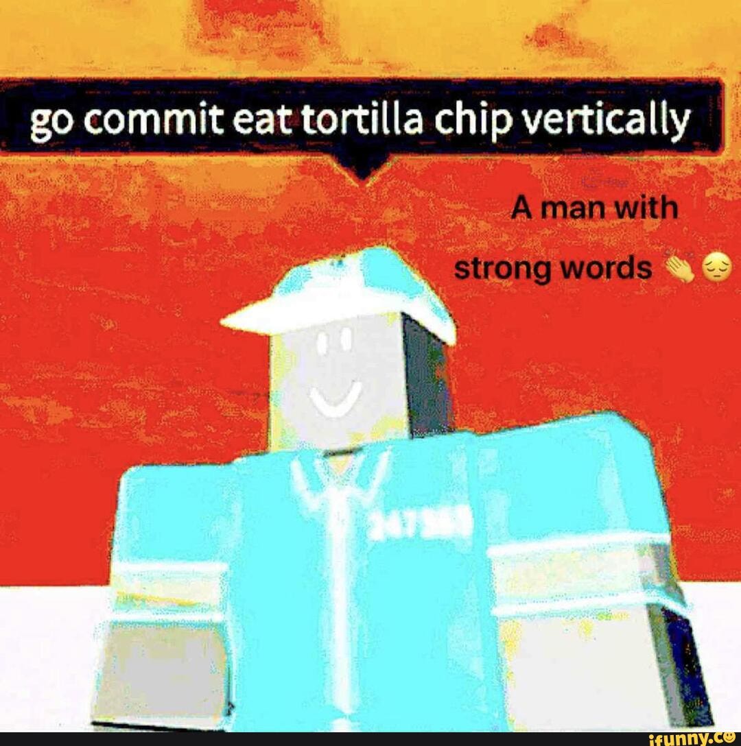 Go commit eat tortilla chip vertically - iFunny