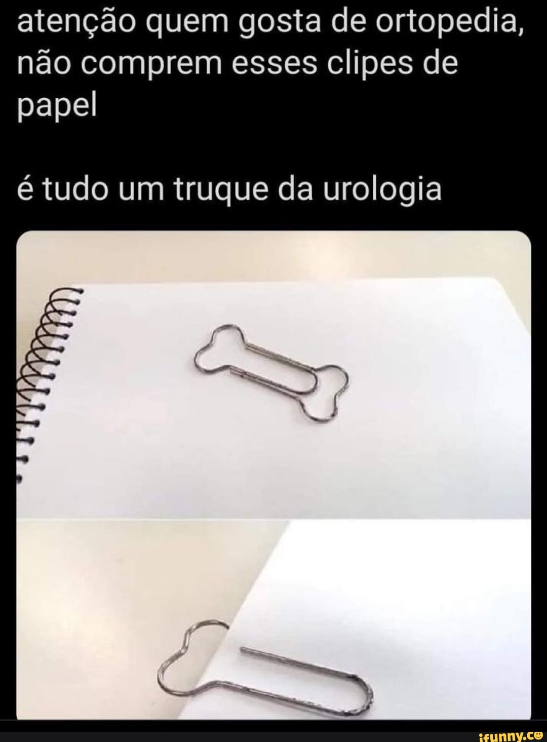 atenção quem gosta de ortopedia, não comprem esses clipes de
papel
é tudo um truque da urologia
ES