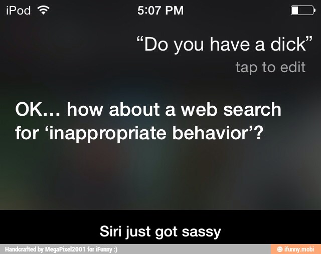 "Do have dick"
OK... how about a web search
for 'inappropriate behavior'?
Siri just got sassy - Siri just got sassy