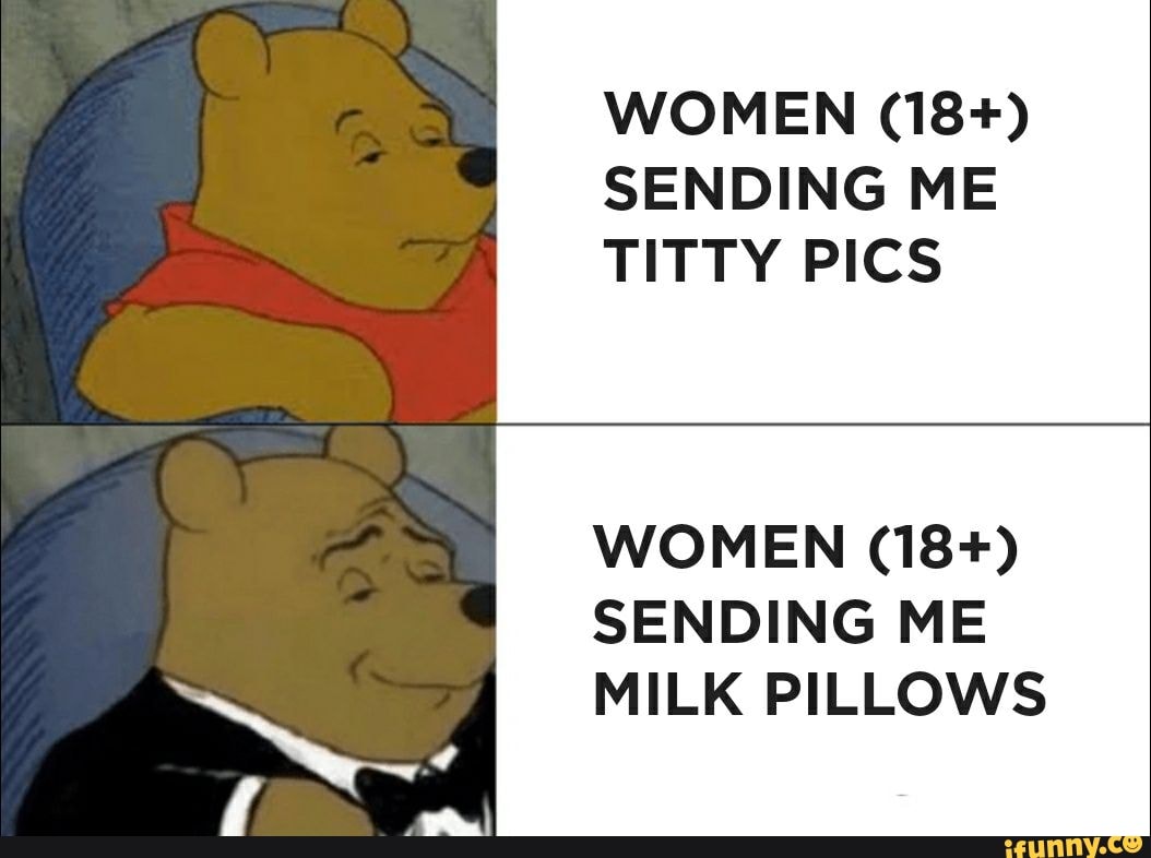 WOMEN (18+) SENDING ME TITTY PICS WOMEN (18+) SENDING ME MILK PILLOWS -  iFunny