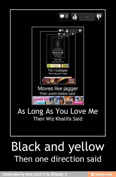 Moves like jagger
As Long As You
Love Me
Then Wiz Khalifa Said
Black and yellow
Then one direction said - Black and yellow
Then one direction said