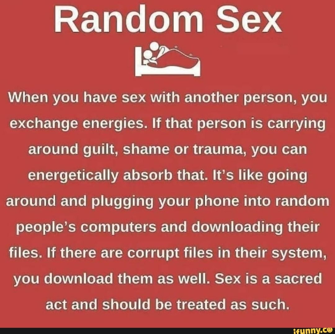 Random Sex When you have sex with another person, you exchange energies. If  that person is