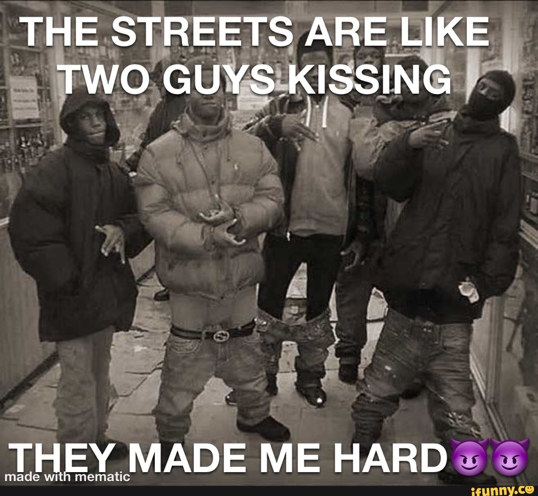 THE STREETS ARE LIKE TWO GUYS KISSING THEY MADE ME HARD - iFunny