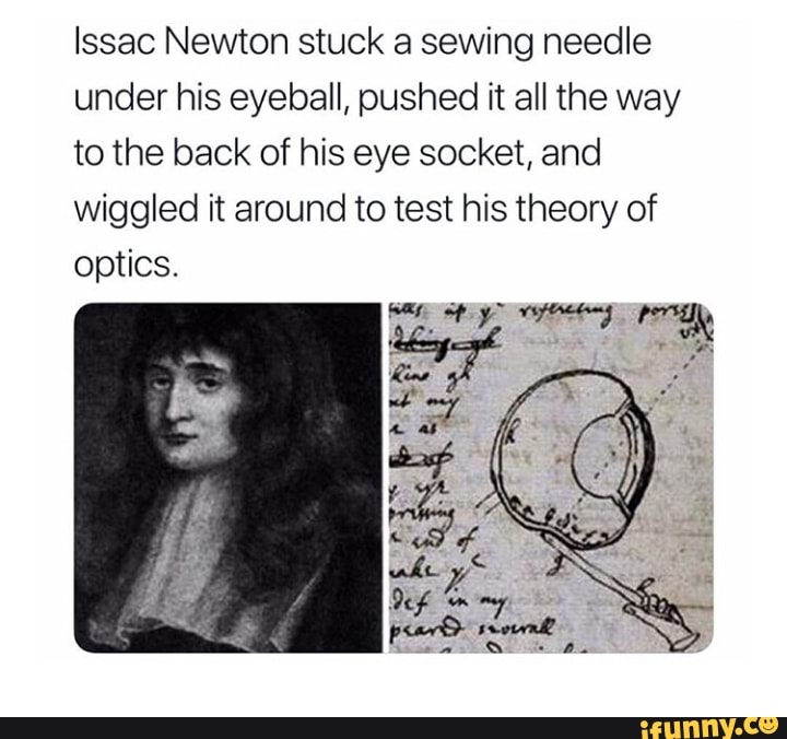 Issac Newton stuck a sewing needle under his eyeball, pushed it all the