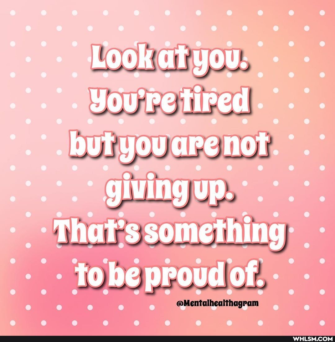 Look at you.
Youre tired but you are not giving up.
that's something to be proud of.
@Mentalhealthagram