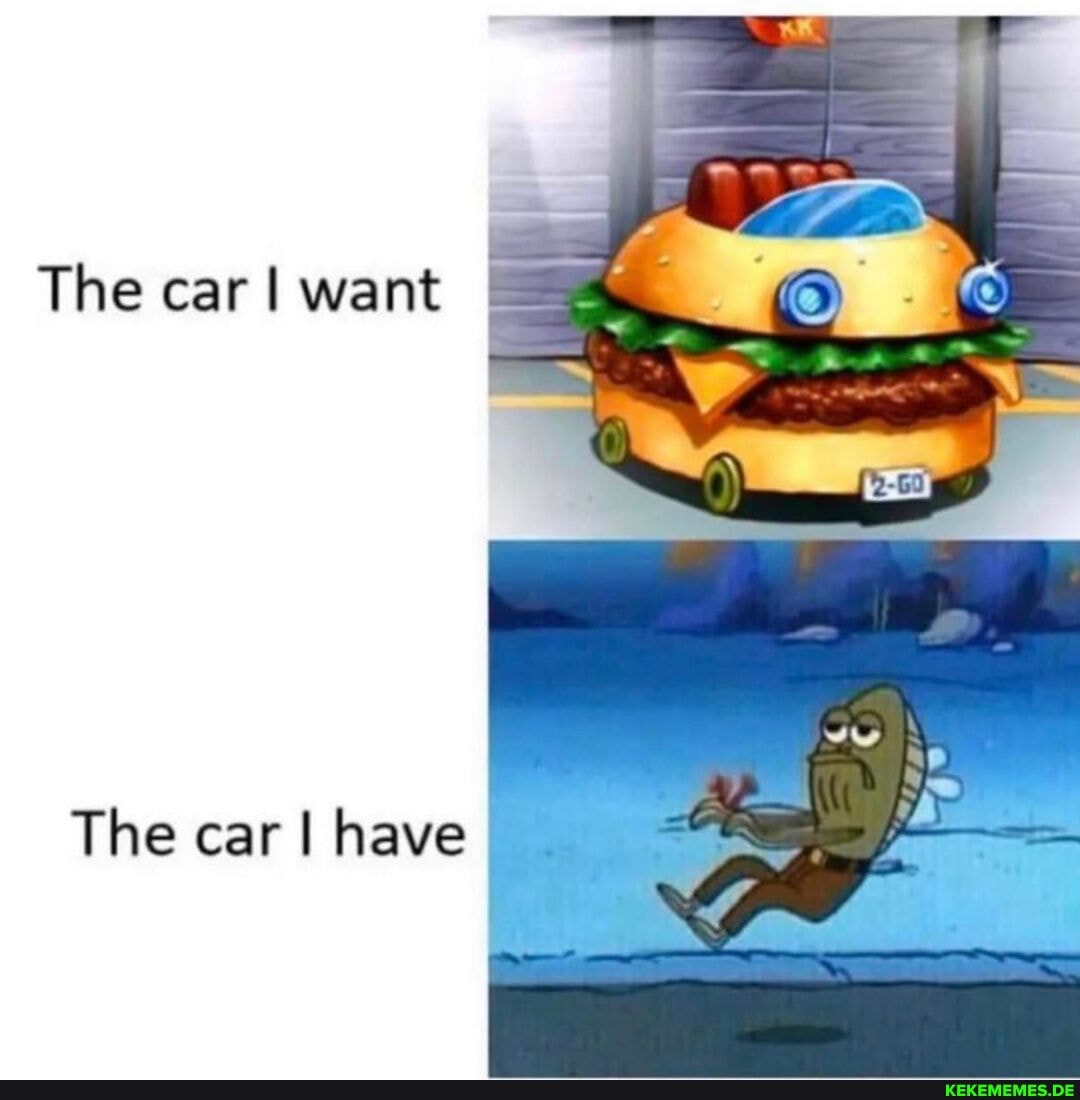 The car I want I
The car I have