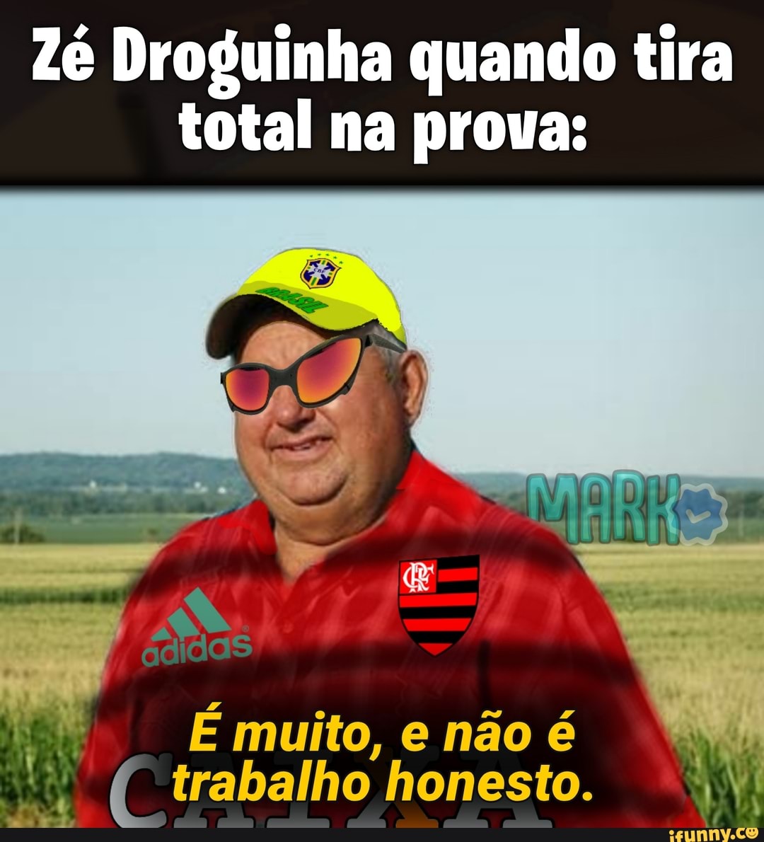 Zé Droguinha quando tira
total na proua:
me
É muito, e não é
Af) fe trabalho honesto.
