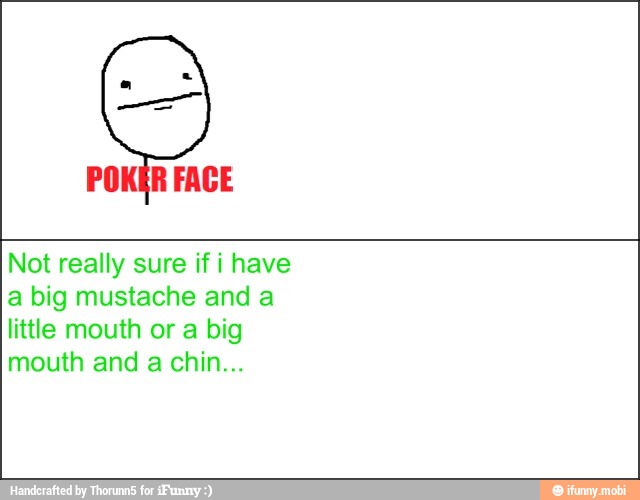 Not really sure if i have
a big mustache and a
little mouth or a big
mouth and a chin...
