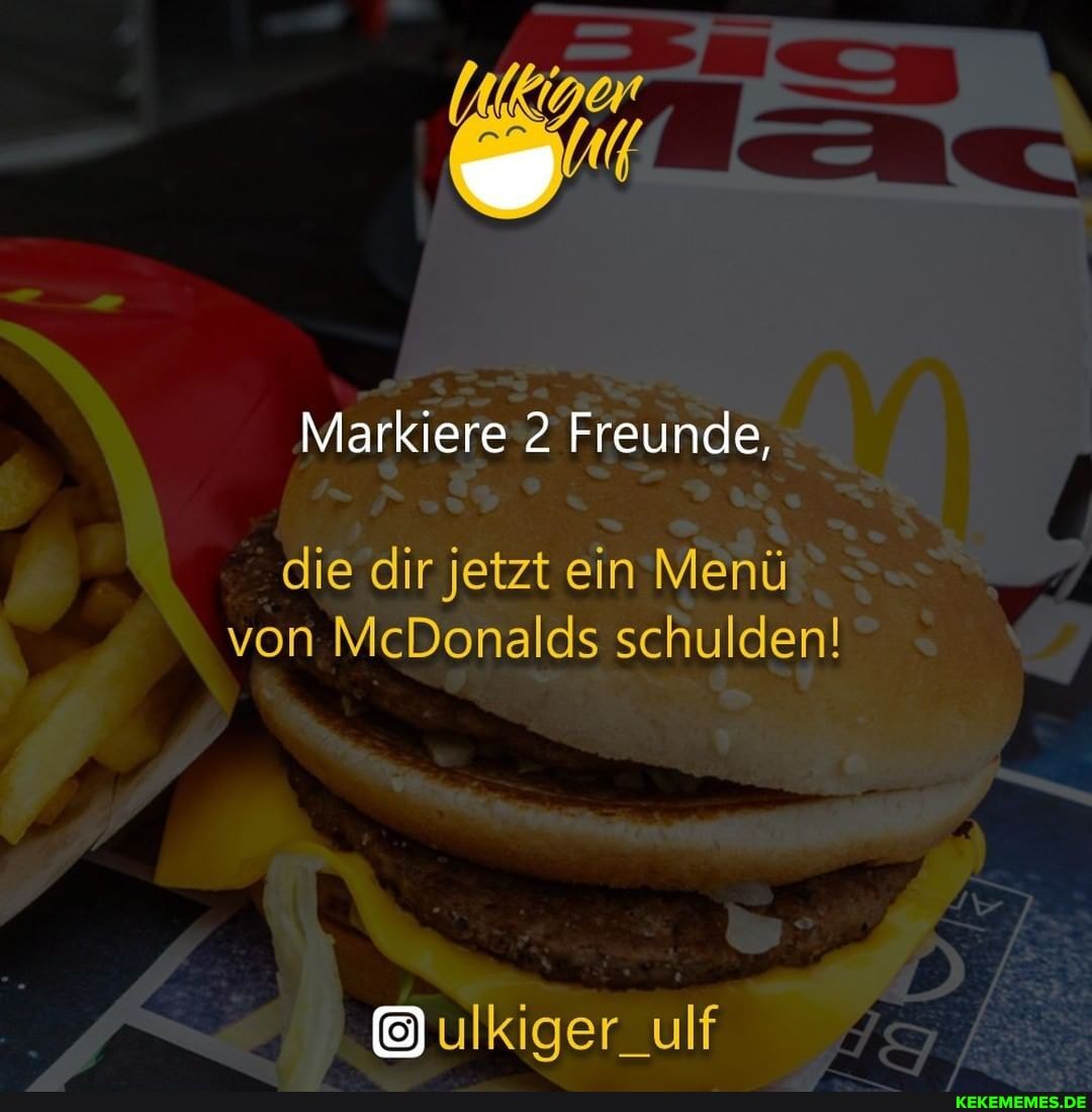 Markiere 2 Freunde,
die dir jetzt ein Menü von McDonalds schulden!
ulkiger_ulf