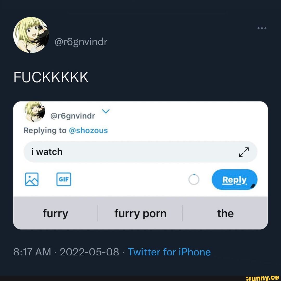 r6gnvindr FUCKKKKK @r6gnvindr Replying to @shozous i watch GIF furry furry  porn the AM - 2022-05-08 - Twitter f iPhone - iFunny