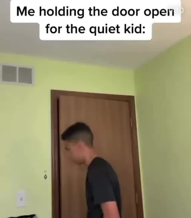 Me Holding The Door Open For The Quiet Kid