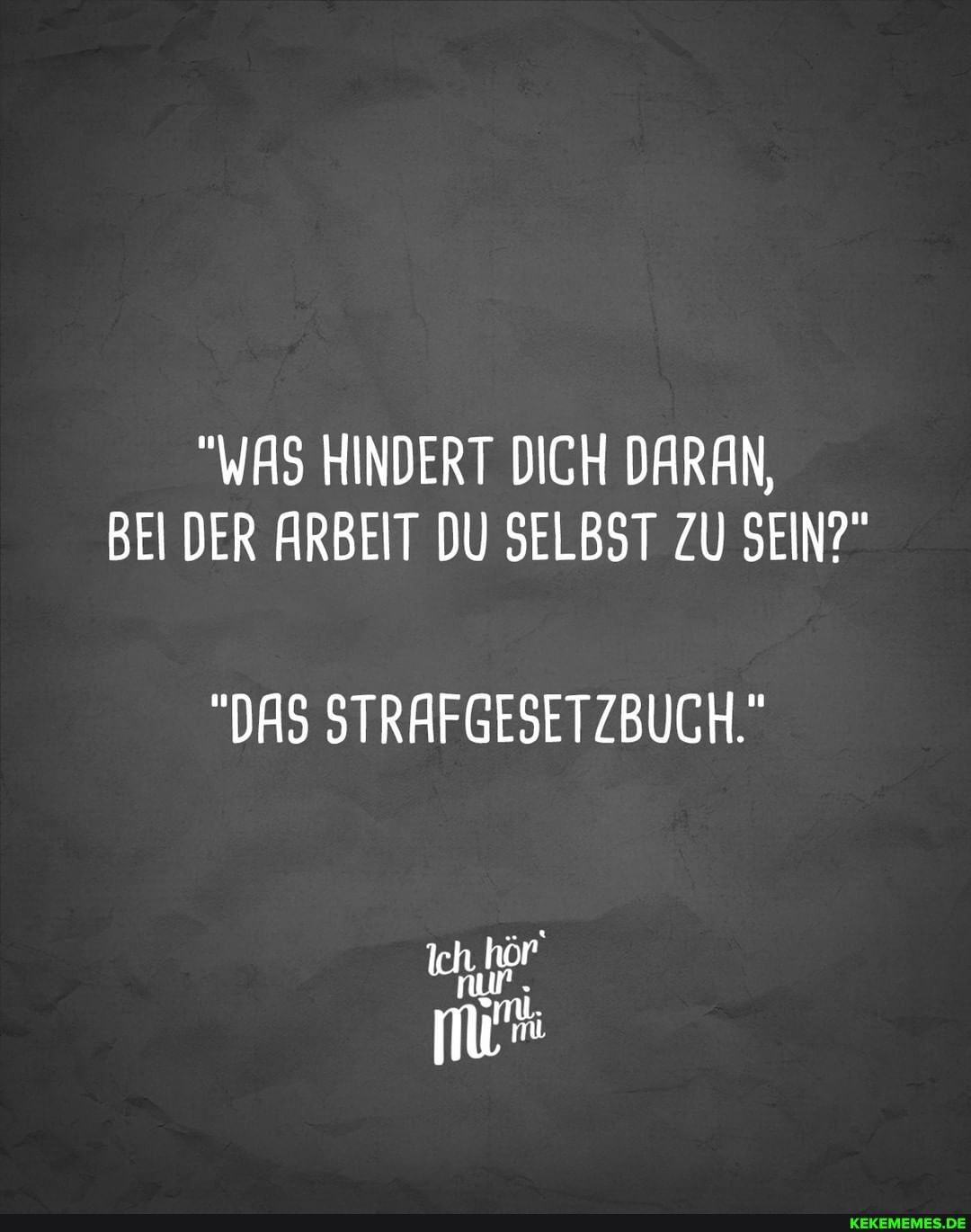 "WAS HINDERT DICH DARAN,
BEI DER ARBEIT DU SELBST ZU SEIN?"
"DAS STRAFGESETZBUCH."
nur