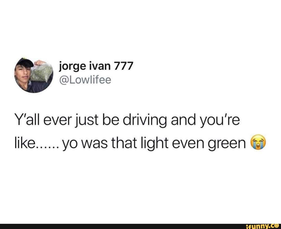 Y'all ever just be driving and you're