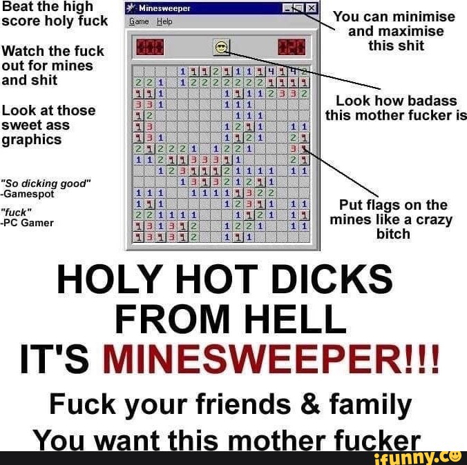 Beat the high score holy fuck Minesweeper and maximise Watch the fuck