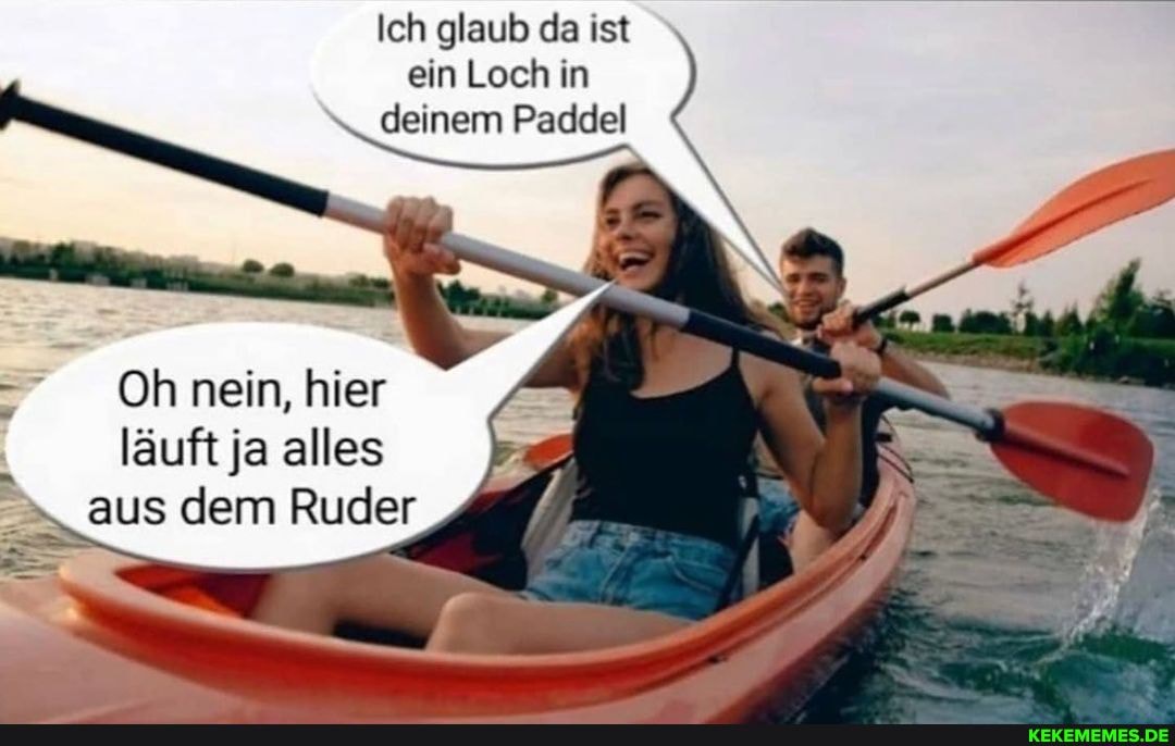 Ich glaub da ist ein Loch in
deinem Paddel
-7 Oh nein, hier läuft ja alles aus dem Ruder