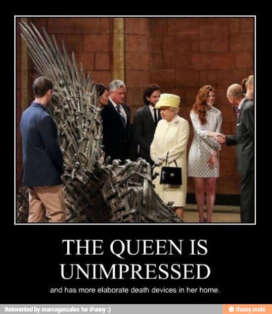 THE QUEEN IS
UNIMPRESSED
and has more elaborate death devices in her home.