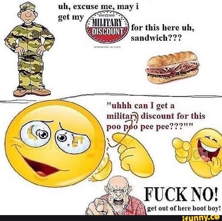 May For This Here Uh Sandwich Uhhh Can I Get A Military Discount For This Poo Pgo Pee Pee Fuck No Get Out Of Here Boot Boy