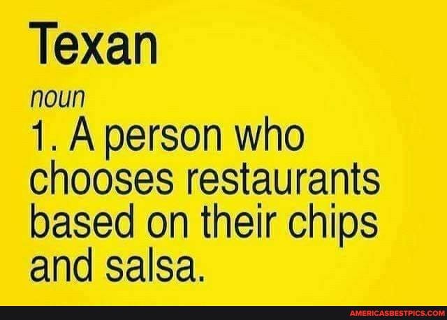 Texan
noun
1. A person who chooses restaurants based on their chips and salsa.