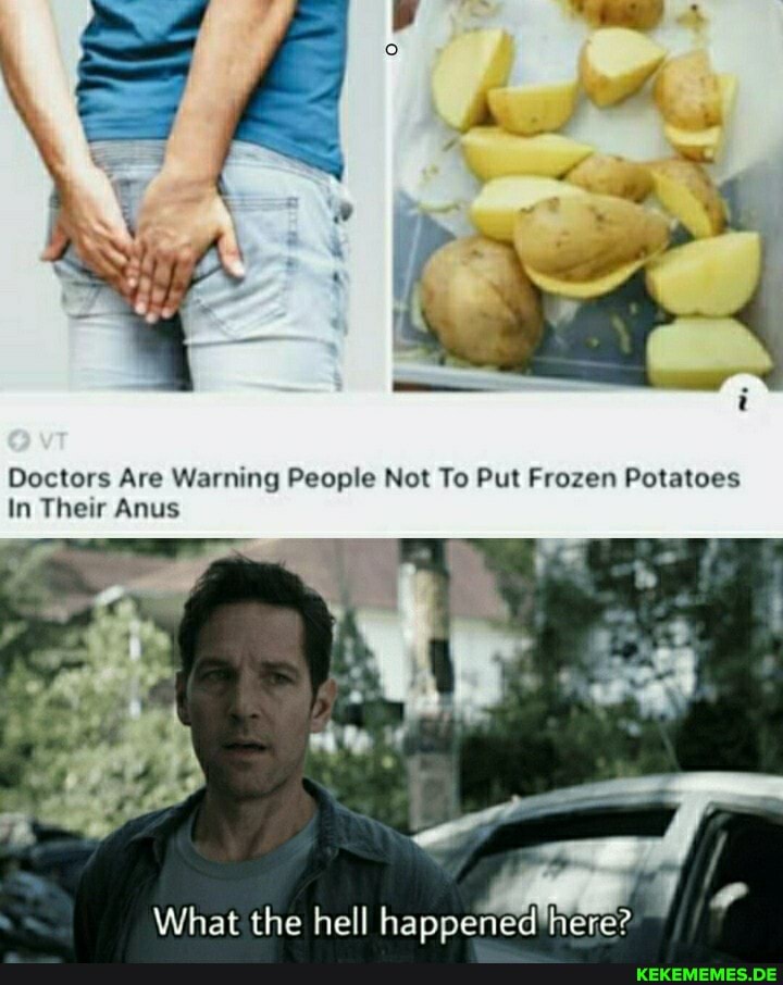 Doctors Are Warning People Not To Put Frozen Potatoes
In Their Anus
What the oe