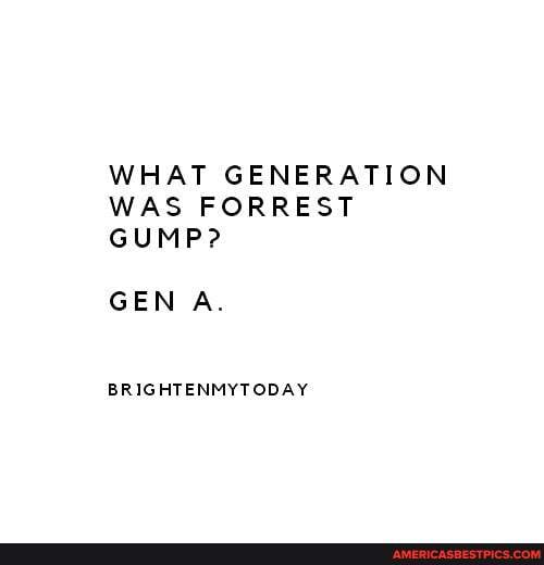 WHAT GENERATION WAS FORREST
GUMP?
GEN A.
BRIGHTENMYTODAY