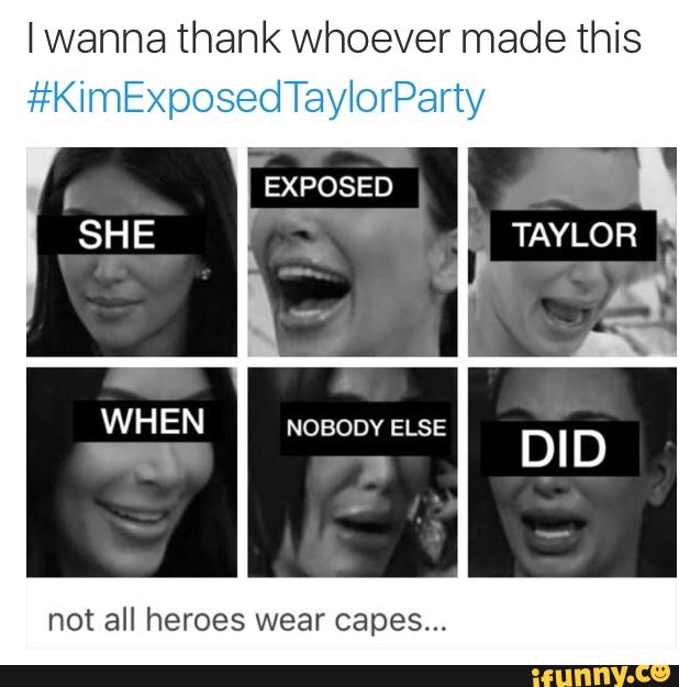 Iwanna thank whoever made this #KimEXposedTaylorParty not all heroes wear c...