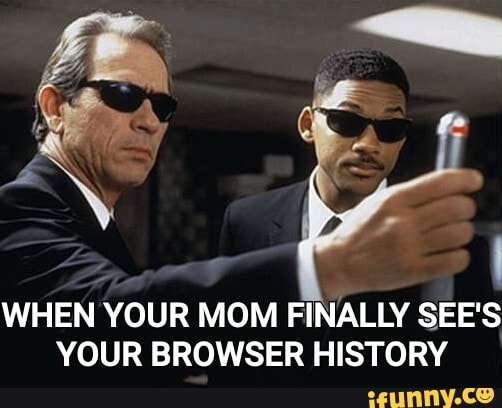 WHEN YOUR MOM FINALLY SEE'S
YOUR BROWSER HISTORY
