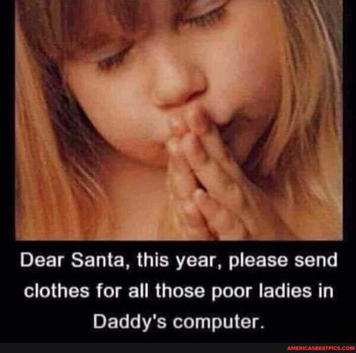 Dear Santa, this year, please send clothes for all those poor ladies in
Daddy's computer.