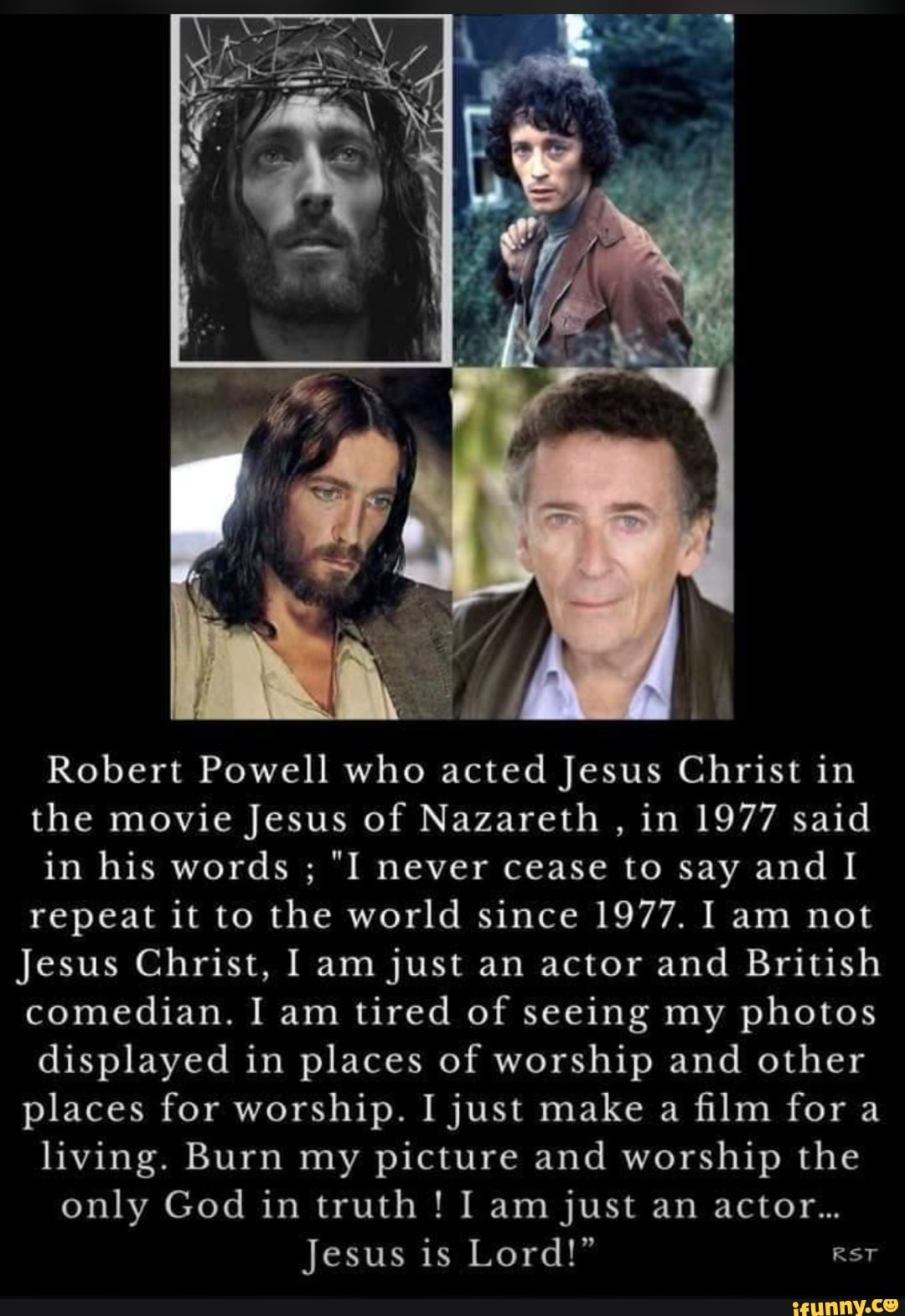 Robert Powell who acted Jesus Christ in the movie Jesus of Nazareth , in 1977 said in his words Robert Powell who acted Jesus Christ in the movie Jesus of Nazareth , in 1977 said in his words