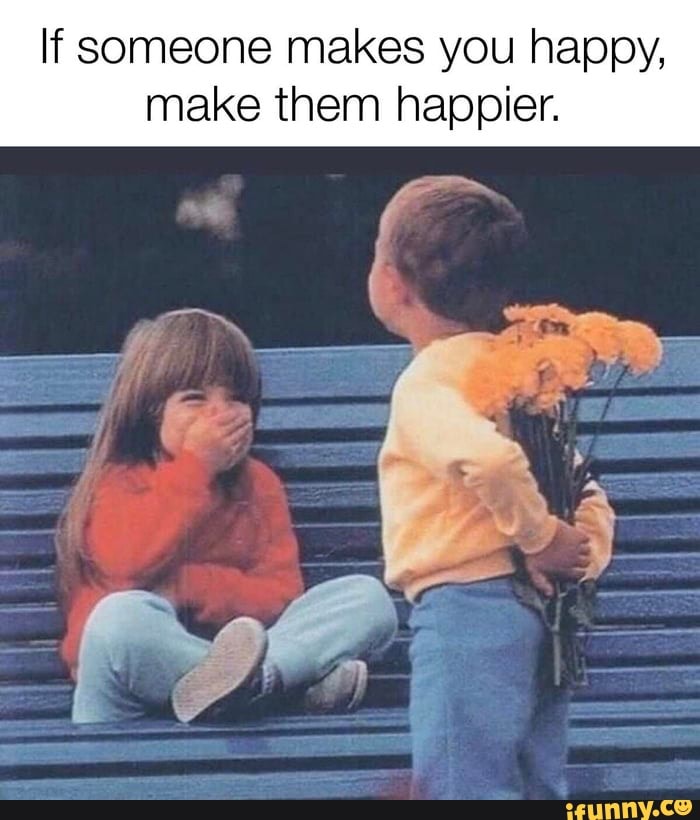 If someone makes you happy,
make them happier.