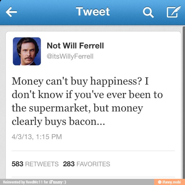 € Tweet QUE
Money can't buy happiness? I
don't know if you've ever
been to
the supermarket, but money
clearly buys bacon...
583 RETWEETS 283 FAVORITES