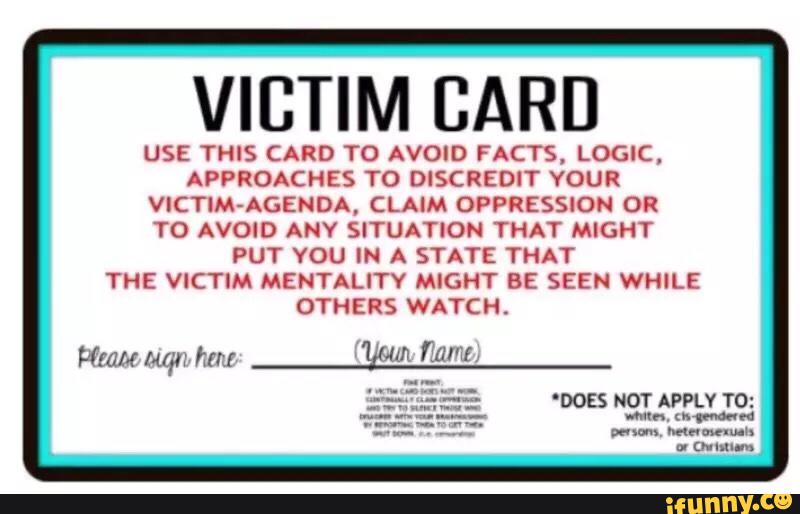 VICTIM CARD USE THIS CARD T0 AVOID FACTS, LOGIC. APPROACHES TO DISCREDIT YOUR VlCTIM-AGENDA, CLAIM