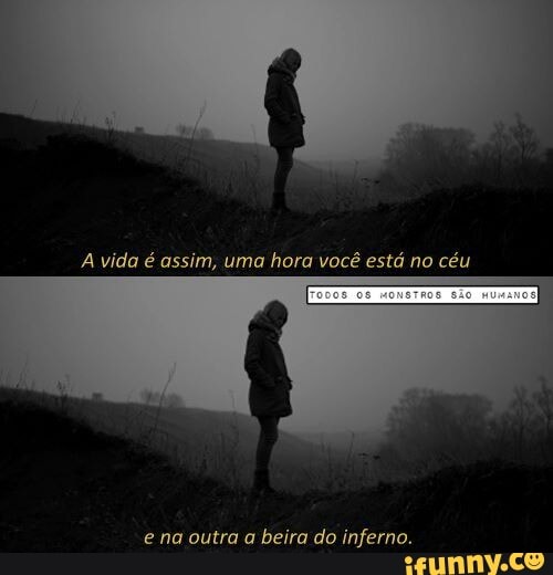 A vida é assim, uma hora você está no céu
a