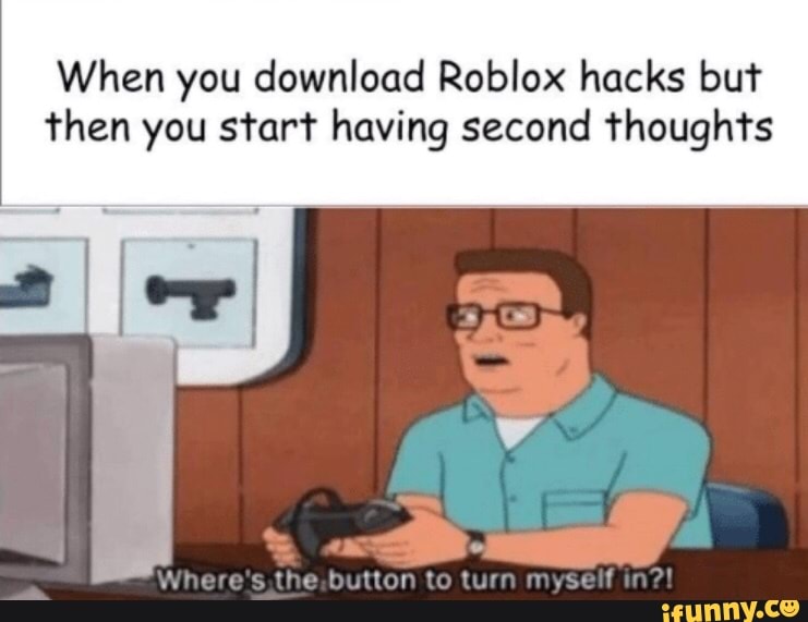 When You Download Roblox Hacks Buf Then You Sfar F Having Second Thoughfs Ifunny - install roblox hacks