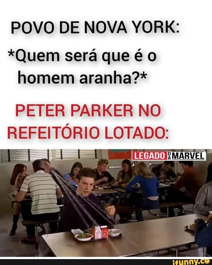POVO DE NOVA YORK:
*Quem será que é homem aranha?*
PETER PARKER NO REFEITÓRIO LOTADO: