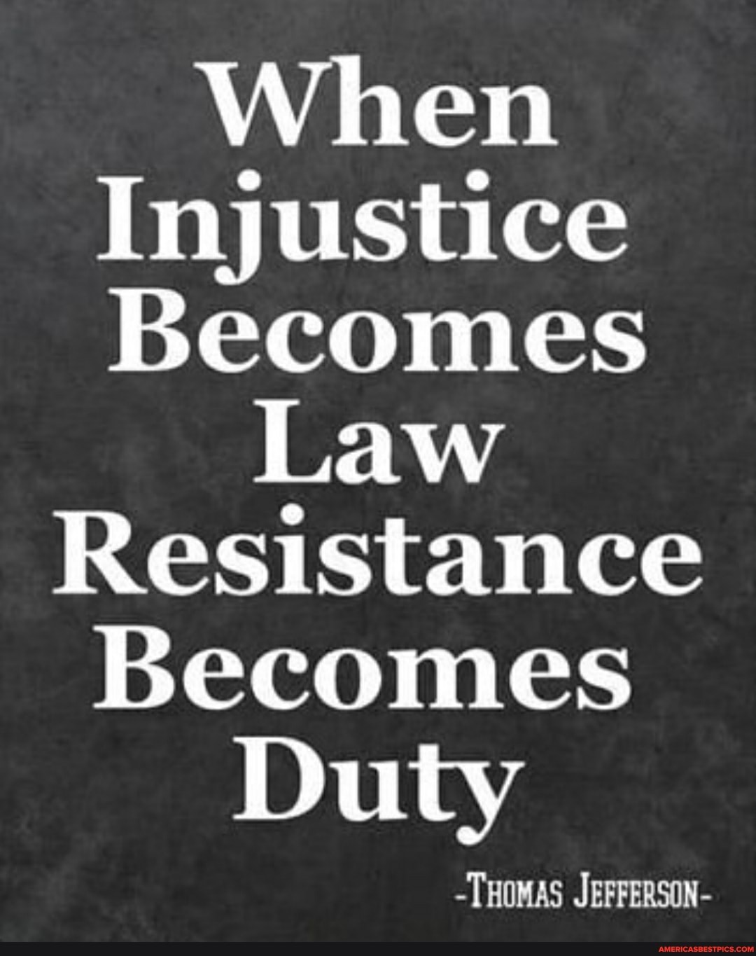 When Injustice Becomes Law Resistance Becomes Duty -THOMAS JEFFERSON- -  America's best pics and videos