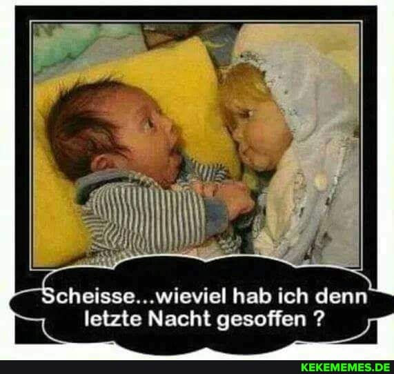 letzte Nacht gesoffen
cheisse...wieviel halb ich denn