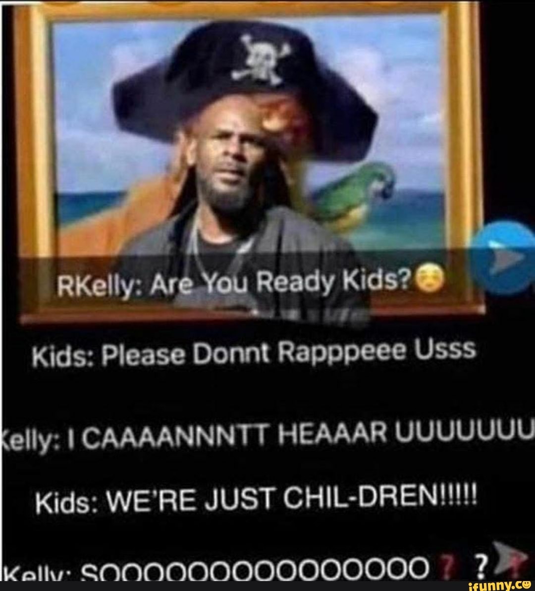 AG = RKelly: Are. You Ready Kids? Kids: Please Donn Rapppeee Usss elly ...