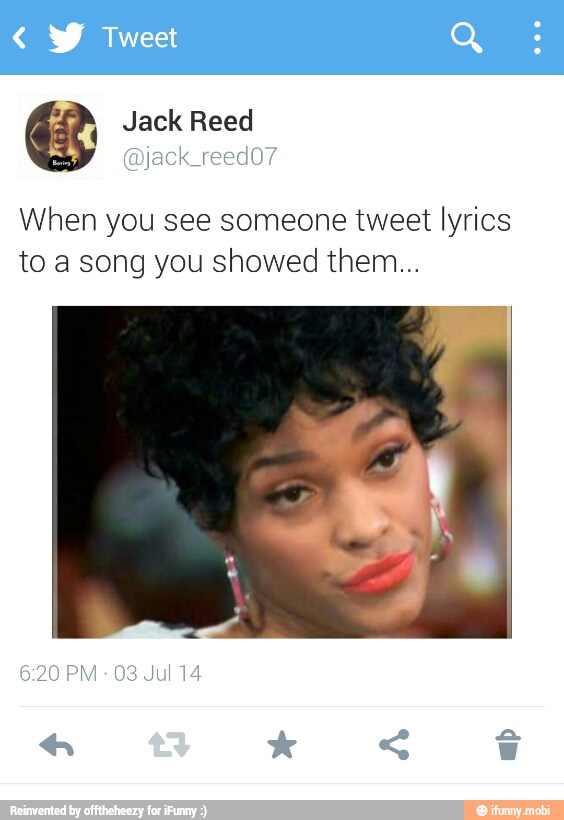 E
Jack Reed
(jack reedo7
When you see someone tweet lyrics
to a song you showed them...
6:20 PM
03 Jul 14