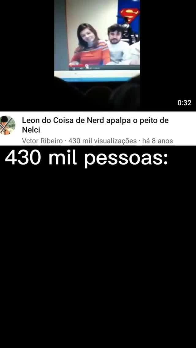 Eua recomendados do : ra Leon do Coisa de Nerd apalpa o peito de  Nelci 469.456 visualizações - há 8 anos GA > 180 Za 23mil Compartil..  Download Salvar Ta Vintar Dilhinira - iFunny Brazil